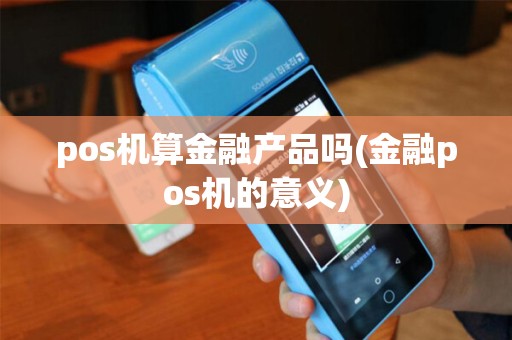 pos机算金融产品吗(金融pos机的意义)