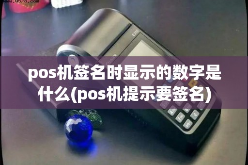 pos机签名时显示的数字是什么(pos机提示要签名)