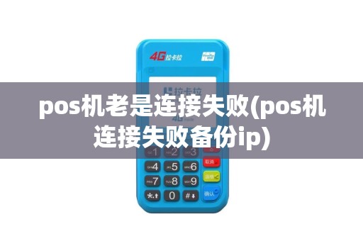 pos机老是连接失败(pos机连接失败备份ip)
