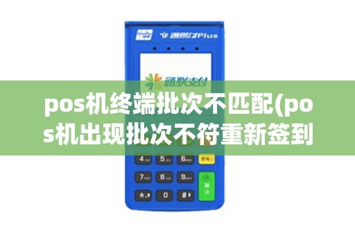 pos机终端批次不匹配(pos机出现批次不符重新签到)