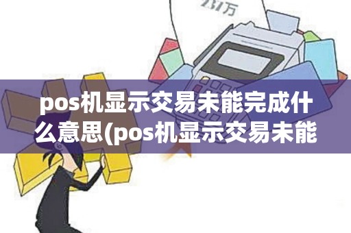 pos机显示交易未能完成什么意思(pos机显示交易未能完成)