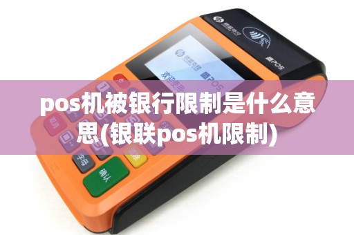 pos机被银行限制是什么意思(银联pos机限制)