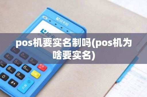 pos机要实名制吗(pos机为啥要实名)