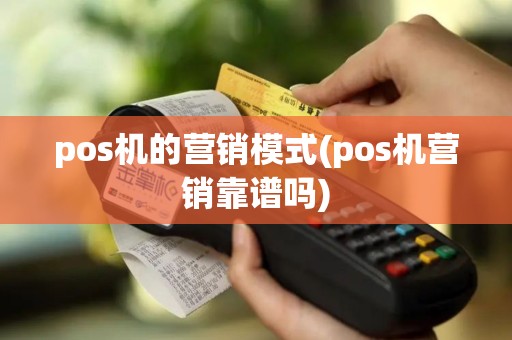 pos机的营销模式(pos机营销靠谱吗)