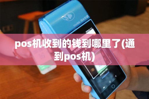 pos机收到的钱到哪里了(通到pos机)
