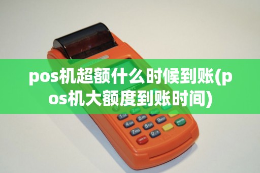 pos机超额什么时候到账(pos机大额度到账时间)