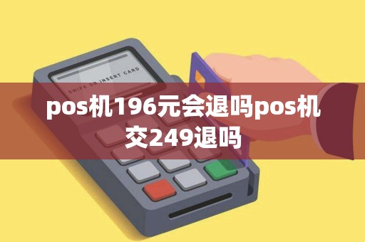 pos机196元会退吗pos机交249退吗