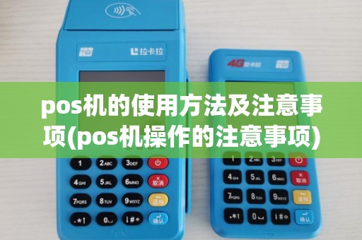 pos机的使用方法及注意事项(pos机操作的注意事项)