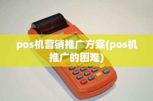 pos机营销推广方案(pos机推广的困难)