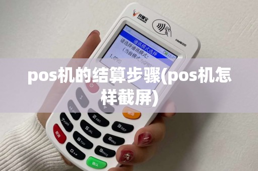 pos机的结算步骤(pos机怎样截屏)