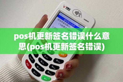 pos机更新签名错误什么意思(pos机更新签名错误)