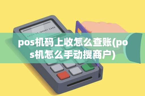 pos机码上收怎么查账(pos机怎么手动搜商户)