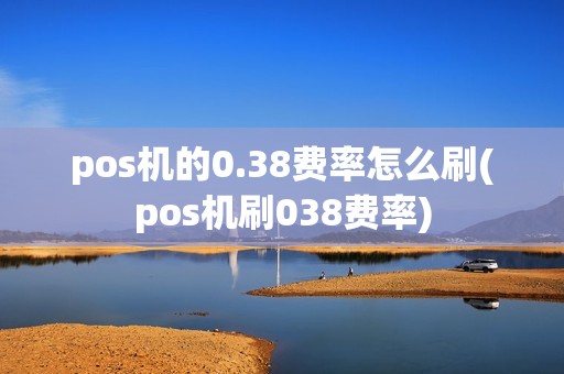 pos机的0.38费率怎么刷(pos机刷038费率)