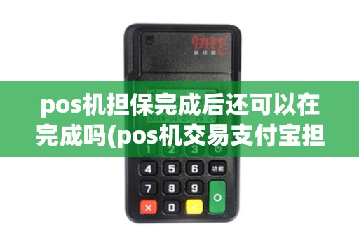 pos机担保完成后还可以在完成吗(pos机交易支付宝担保)