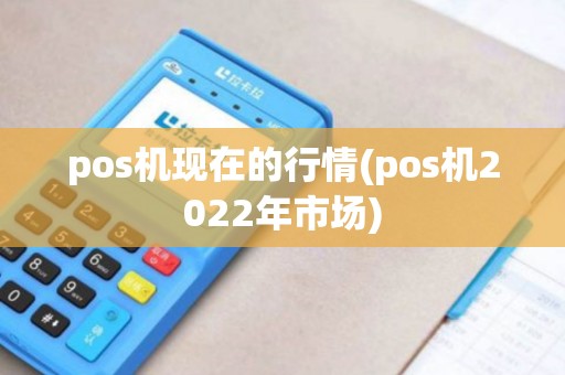 pos机现在的行情(pos机2022年市场)