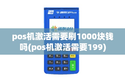 pos机激活需要刷1000块钱吗(pos机激活需要199)