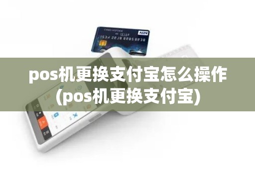 pos机更换支付宝怎么操作(pos机更换支付宝)