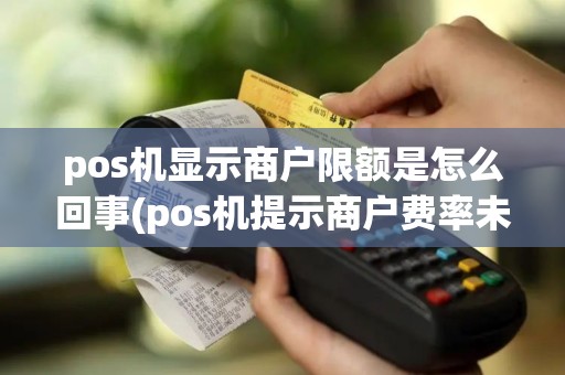 pos机显示商户限额是怎么回事(pos机提示商户费率未配置)