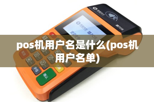 pos机用户名是什么(pos机用户名单)