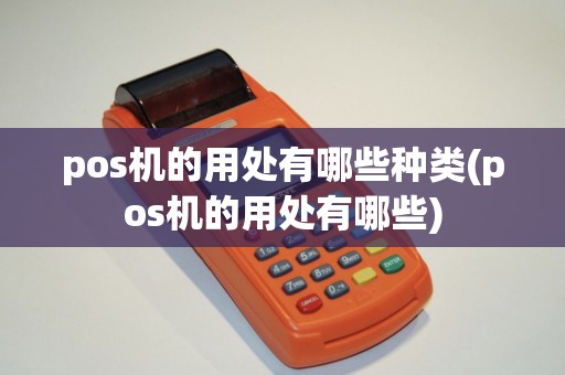 pos机的用处有哪些种类(pos机的用处有哪些)