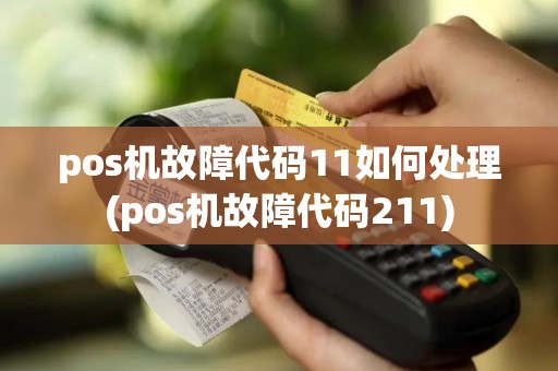 pos机故障代码11如何处理(pos机故障代码211)
