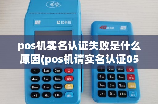 pos机实名认证失败是什么原因(pos机请实名认证05)