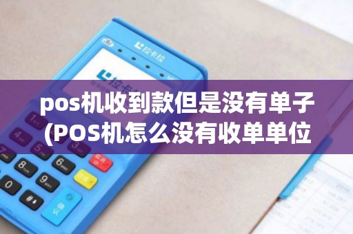 pos机收到款但是没有单子(POS机怎么没有收单单位)