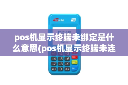 pos机显示终端未绑定是什么意思(pos机显示终端未连接)