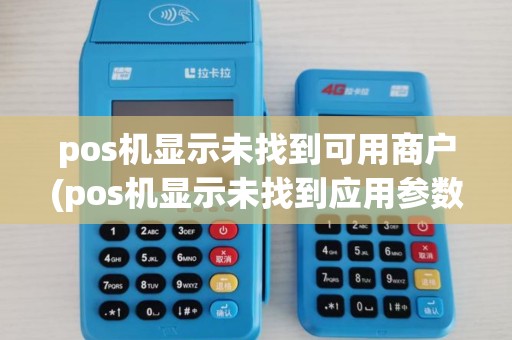 pos机显示未找到可用商户(pos机显示未找到应用参数)