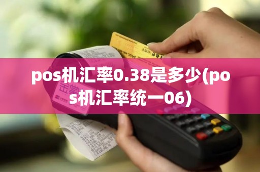 pos机汇率0.38是多少(pos机汇率统一06)