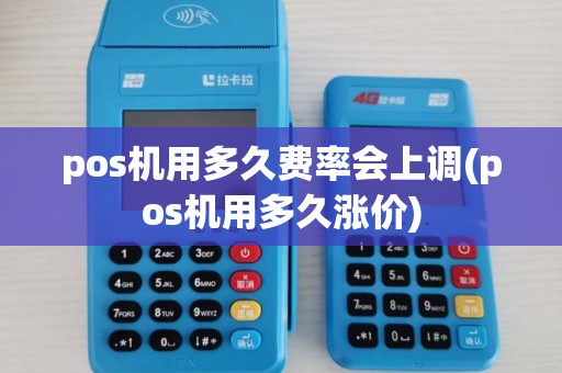 pos机用多久费率会上调(pos机用多久涨价)