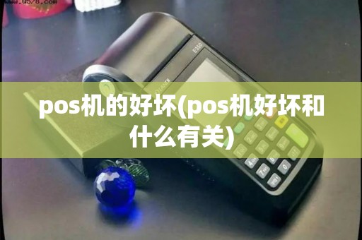 pos机的好坏(pos机好坏和什么有关)