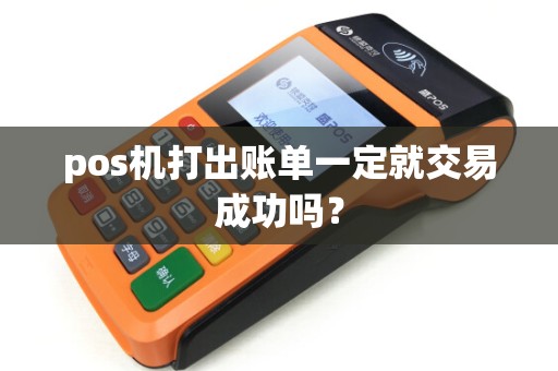 pos机打出账单一定就交易成功吗？