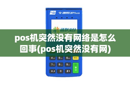 pos机突然没有网络是怎么回事(pos机突然没有网)