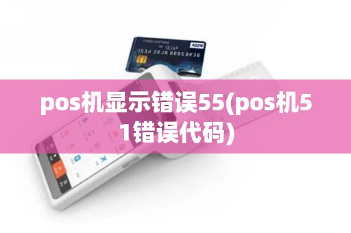 pos机显示错误55(pos机51错误代码)