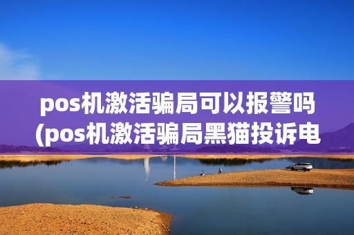 pos机激活骗局可以报警吗(pos机激活骗局黑猫投诉电话)