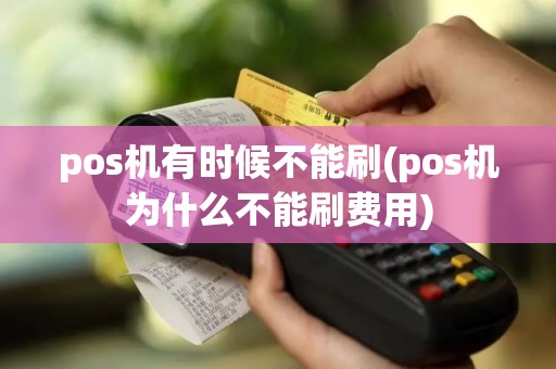 pos机有时候不能刷(pos机为什么不能刷费用)