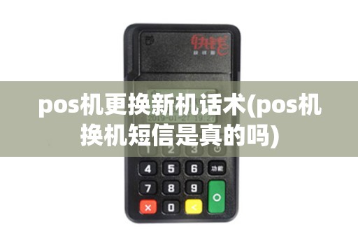 pos机更换新机话术(pos机换机短信是真的吗)