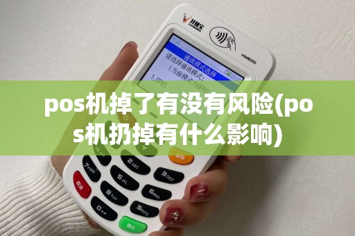 pos机掉了有没有风险(pos机扔掉有什么影响)