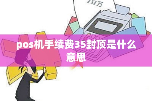 pos机手续费35封顶是什么意思