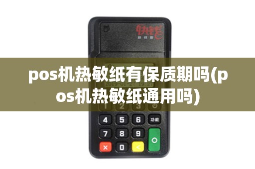 pos机热敏纸有保质期吗(pos机热敏纸通用吗)