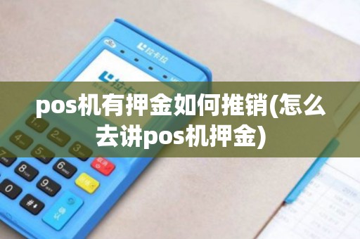 pos机有押金如何推销(怎么去讲pos机押金)