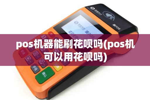 pos机器能刷花呗吗(pos机可以用花呗吗)