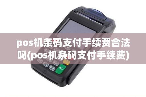 pos机条码支付手续费合法吗(pos机条码支付手续费)