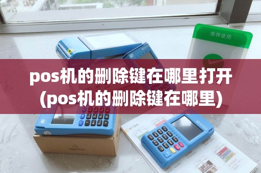 pos机的删除键在哪里打开(pos机的删除键在哪里)