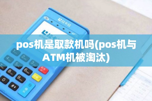 pos机是取款机吗(pos机与ATM机被淘汰)
