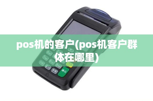 pos机的客户(pos机客户群体在哪里)