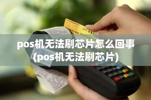 pos机无法刷芯片怎么回事(pos机无法刷芯片)