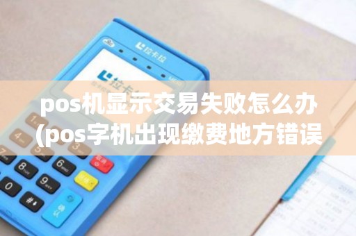 pos机显示交易失败怎么办(pos字机出现缴费地方错误)