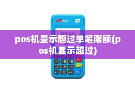 pos机显示超过单笔限额(pos机显示超过)